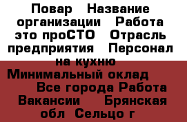 Повар › Название организации ­ Работа-это проСТО › Отрасль предприятия ­ Персонал на кухню › Минимальный оклад ­ 25 000 - Все города Работа » Вакансии   . Брянская обл.,Сельцо г.